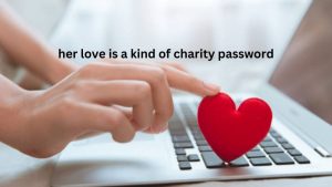 Her Love Is a Kind of Charity Password